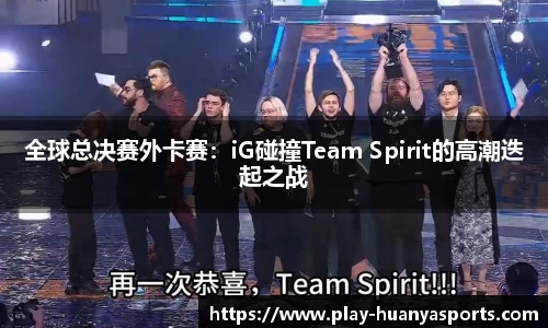 全球总决赛外卡赛：iG碰撞Team Spirit的高潮迭起之战