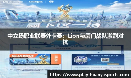 中立场职业联赛外卡赛：Lion与厦门战队激烈对抗