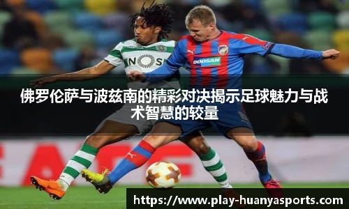 佛罗伦萨与波兹南的精彩对决揭示足球魅力与战术智慧的较量