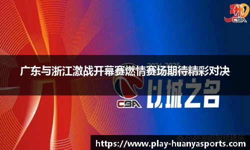 广东与浙江激战开幕赛燃情赛场期待精彩对决