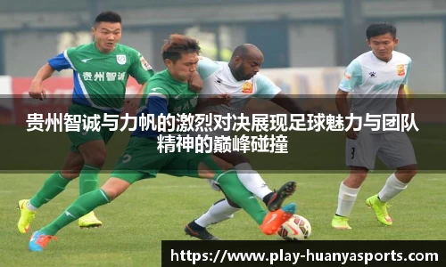 贵州智诚与力帆的激烈对决展现足球魅力与团队精神的巅峰碰撞
